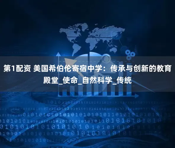 第1配资 美国希伯伦寄宿中学：传承与创新的教育殿堂_使命_自然科学_传统